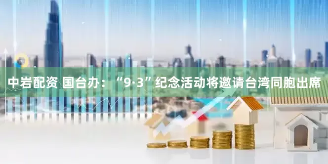 中岩配资 国台办：“9·3”纪念活动将邀请台湾同胞出席