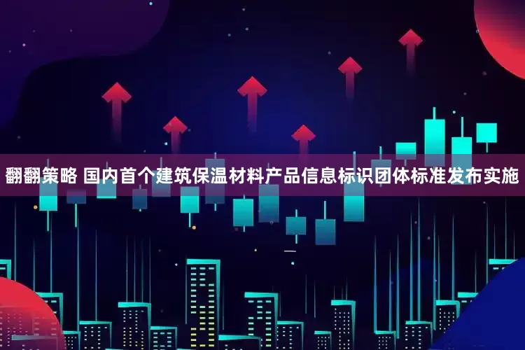 翻翻策略 国内首个建筑保温材料产品信息标识团体标准发布实施